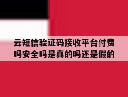 包含云短信验证码接收平台付费吗安全吗是真的吗还是假的的词条