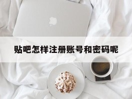 包含贴吧怎样注册账号和密码呢的词条