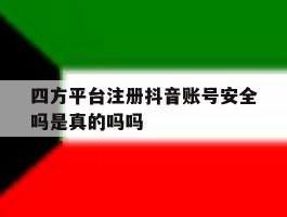 关于四方平台注册抖音账号安全吗是真的吗吗的信息