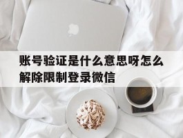 关于账号验证是什么意思呀怎么解除限制登录微信的信息