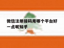 微信注册接码用哪个平台好一点呢知乎