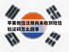 苹果微信注册尚未收到短信验证码怎么回事