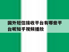 关于国外短信接收平台有哪些平台呢知乎视频播放的信息