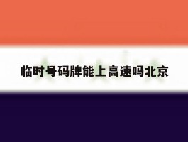 包含临时号码牌能上高速吗北京的词条
