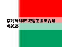 临时号牌应该贴在哪里合适呢英语