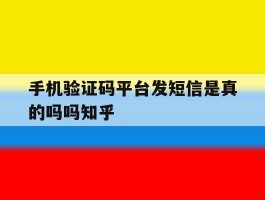 包含手机验证码平台发短信是真的吗吗知乎的词条