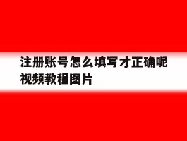 注册账号怎么填写才正确呢视频教程图片