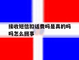 接收短信扣话费吗是真的吗吗怎么回事