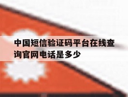 中国短信验证码平台在线查询官网电话是多少