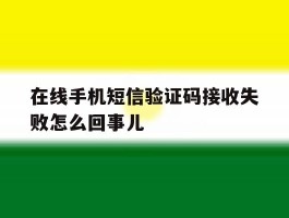 在线手机短信验证码接收失败怎么回事儿