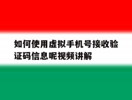 关于如何使用虚拟手机号接收验证码信息呢视频讲解的信息
