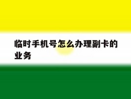 临时手机号怎么办理副卡的业务
