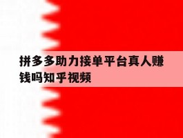 包含拼多多助力接单平台真人赚钱吗知乎视频的词条