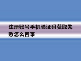 注册账号手机验证码获取失败怎么回事