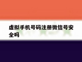 虚拟手机号码注册微信号安全吗