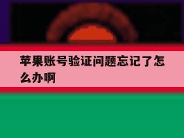 苹果账号验证问题忘记了怎么办啊