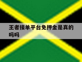 王者接单平台免押金是真的吗吗