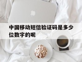 中国移动短信验证码是多少位数字的呢