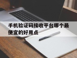 手机验证码接收平台哪个最便宜的好用点