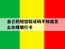 自己的短信验证码不知道怎么办理银行卡