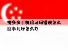 拼多多手机验证码错误怎么回事儿呀怎么办的简单介绍