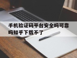 手机验证码平台安全吗可靠吗知乎下载不了