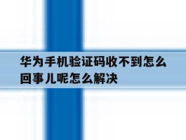 包含华为手机验证码收不到怎么回事儿呢怎么解决的词条