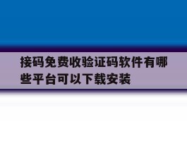 关于接码免费收验证码软件有哪些平台可以下载安装的信息
