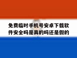 包含免费临时手机号安卓下载软件安全吗是真的吗还是假的的词条