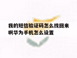 我的短信验证码怎么找回来啊华为手机怎么设置的简单介绍