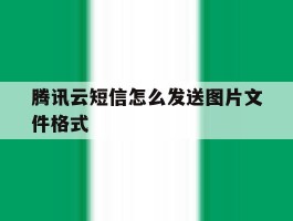 腾讯云短信怎么发送图片文件格式