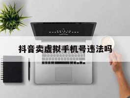 抖音卖虚拟手机号违法吗