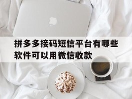 拼多多接码短信平台有哪些软件可以用微信收款的简单介绍