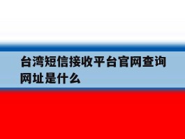 台湾短信接收平台官网查询网址是什么