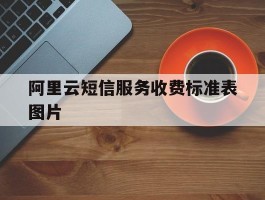 阿里云短信服务收费标准表图片
