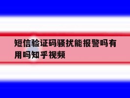 包含短信验证码骚扰能报警吗有用吗知乎视频的词条