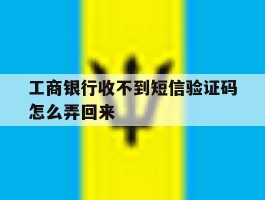 工商银行收不到短信验证码怎么弄回来