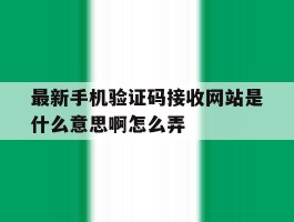 最新手机验证码接收网站是什么意思啊怎么弄
