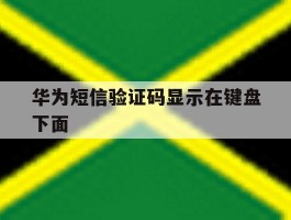 华为短信验证码显示在键盘下面