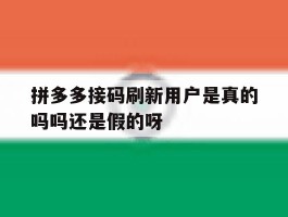 拼多多接码刷新用户是真的吗吗还是假的呀