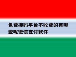 免费接码平台不收费的有哪些呢微信支付软件