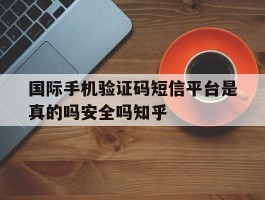 包含国际手机验证码短信平台是真的吗安全吗知乎的词条