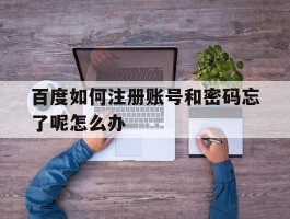 百度如何注册账号和密码忘了呢怎么办