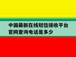 中国最新在线短信接收平台官网查询电话是多少的简单介绍