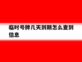 临时号牌几天到期怎么查到信息