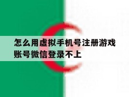 怎么用虚拟手机号注册游戏账号微信登录不上