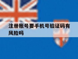 注册账号要手机号验证码有风险吗