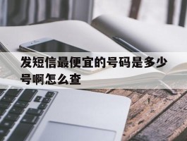 发短信最便宜的号码是多少号啊怎么查