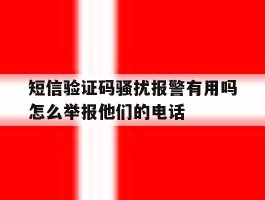 关于短信验证码骚扰报警有用吗怎么举报他们的电话的信息