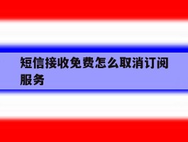 短信接收免费怎么取消订阅服务